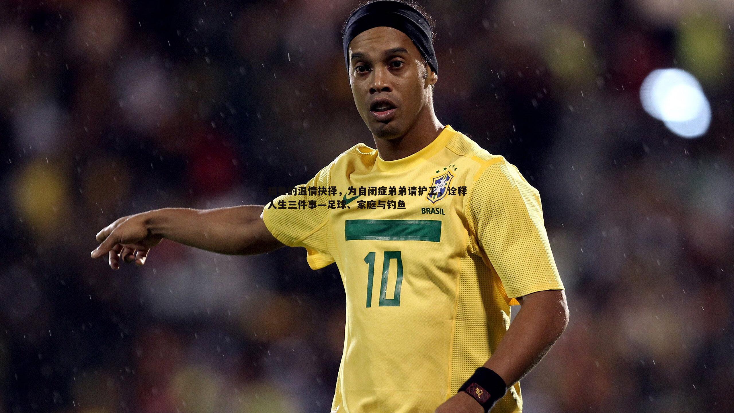 米兰体育-福登的温情抉择，为自闭症弟弟请护工，诠释人生三件事—足球、家庭与钓鱼