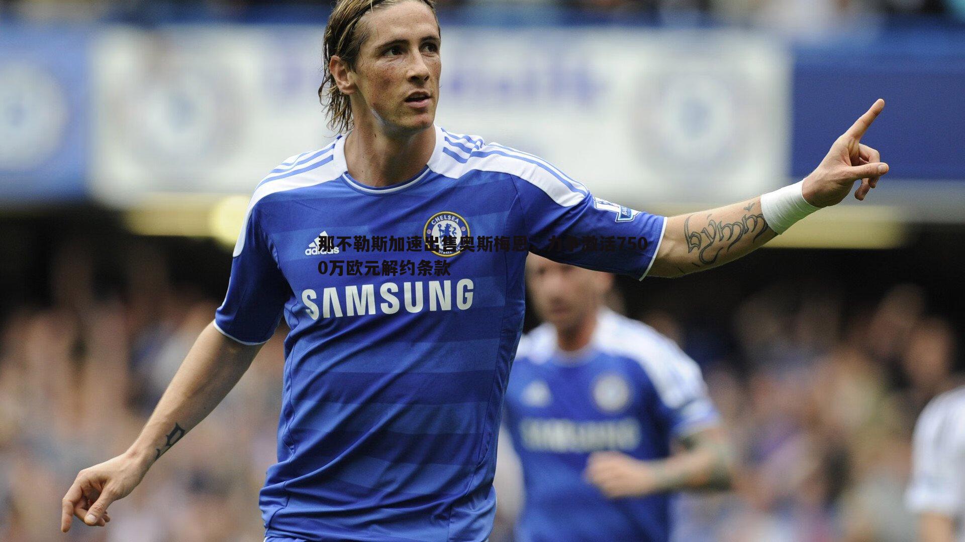 那不勒斯加速出售奥斯梅恩，力争激活7500万欧元解约条款