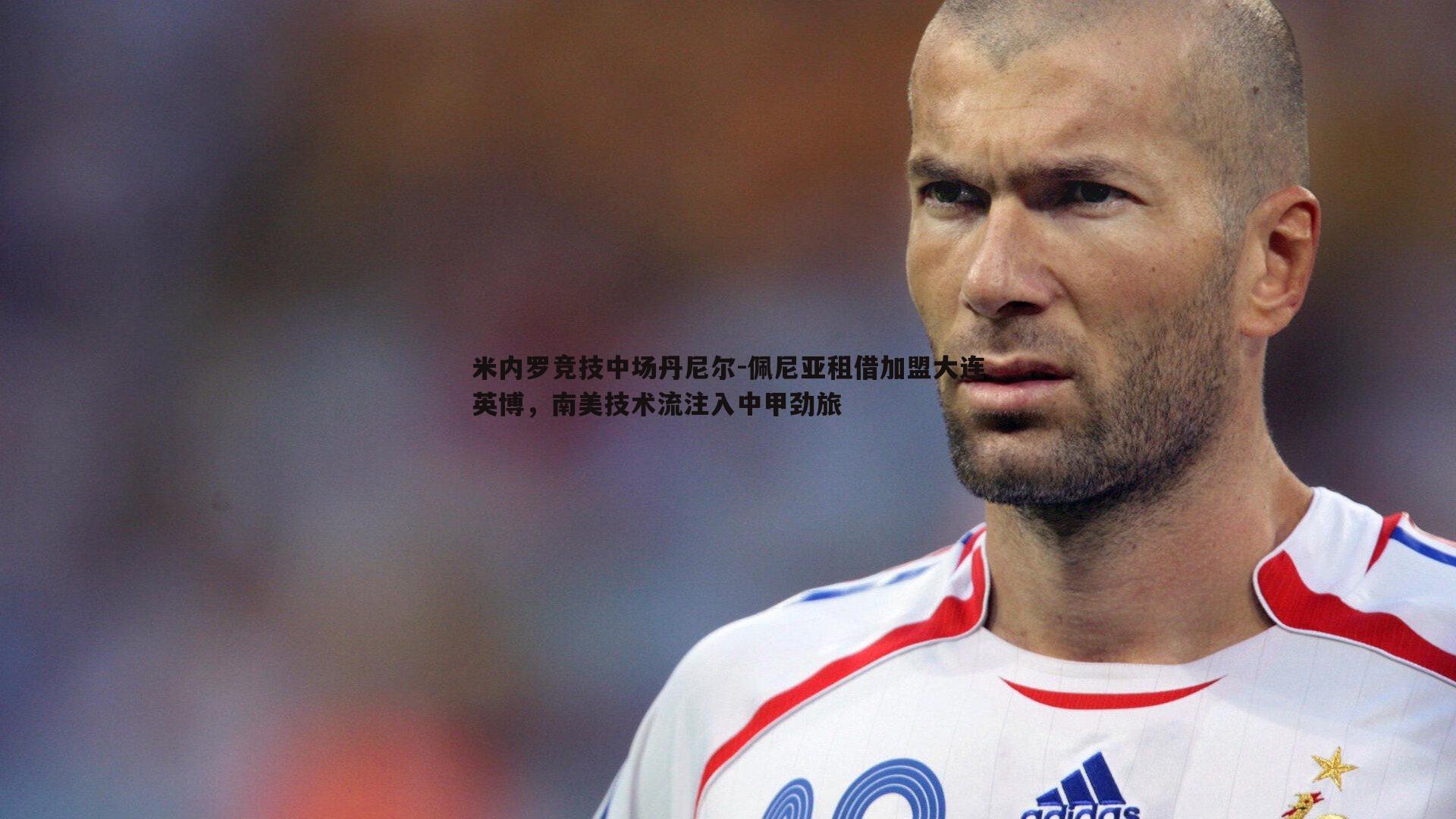 米内罗竞技中场丹尼尔-佩尼亚租借加盟大连英博,南美技术流注入中甲劲旅