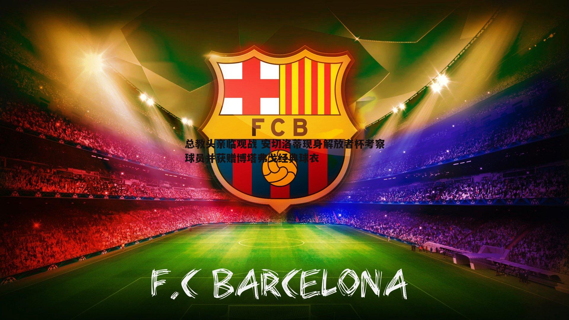 总教头亲临观战 安切洛蒂现身解放者杯考察球员并获赠博塔弗戈经典球衣