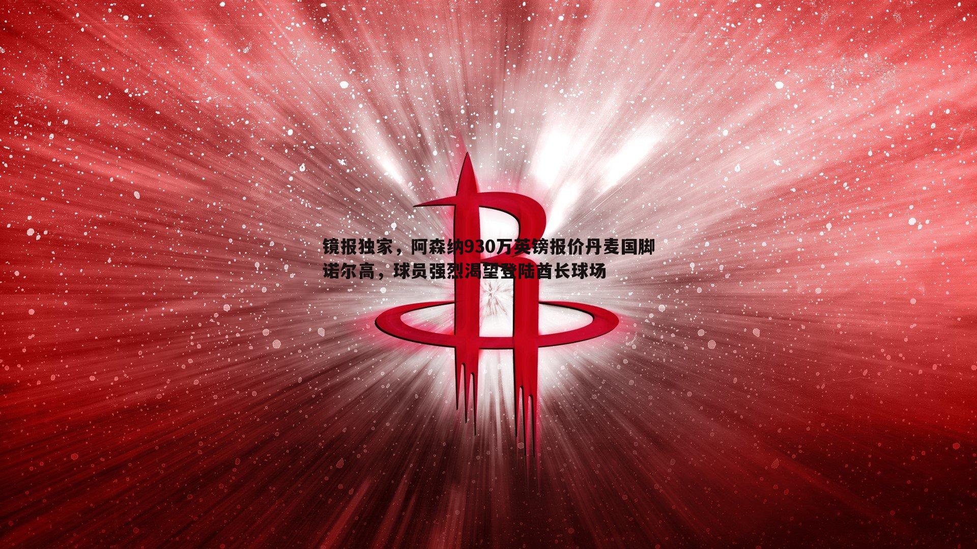 镜报独家，阿森纳930万英镑报价丹麦国脚诺尔高，球员强烈渴望登陆酋长球场