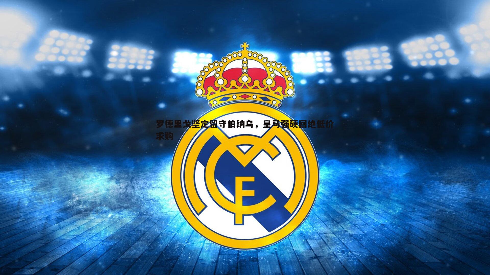 罗德里戈坚定留守伯纳乌，皇马强硬回绝低价求购