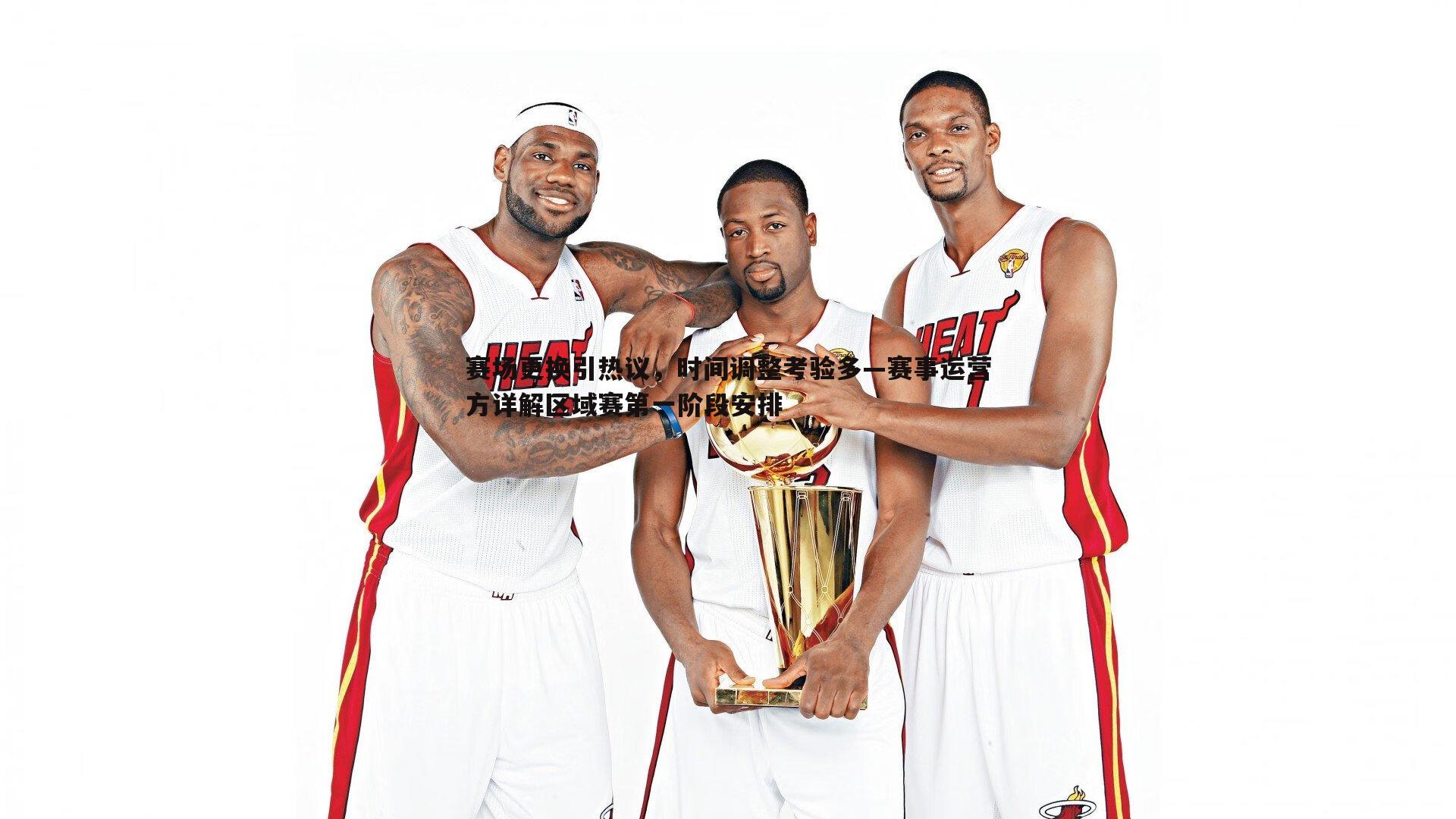 米兰体育-赛场更换引热议，时间调整考验多—赛事运营方详解区域赛第一阶段安排